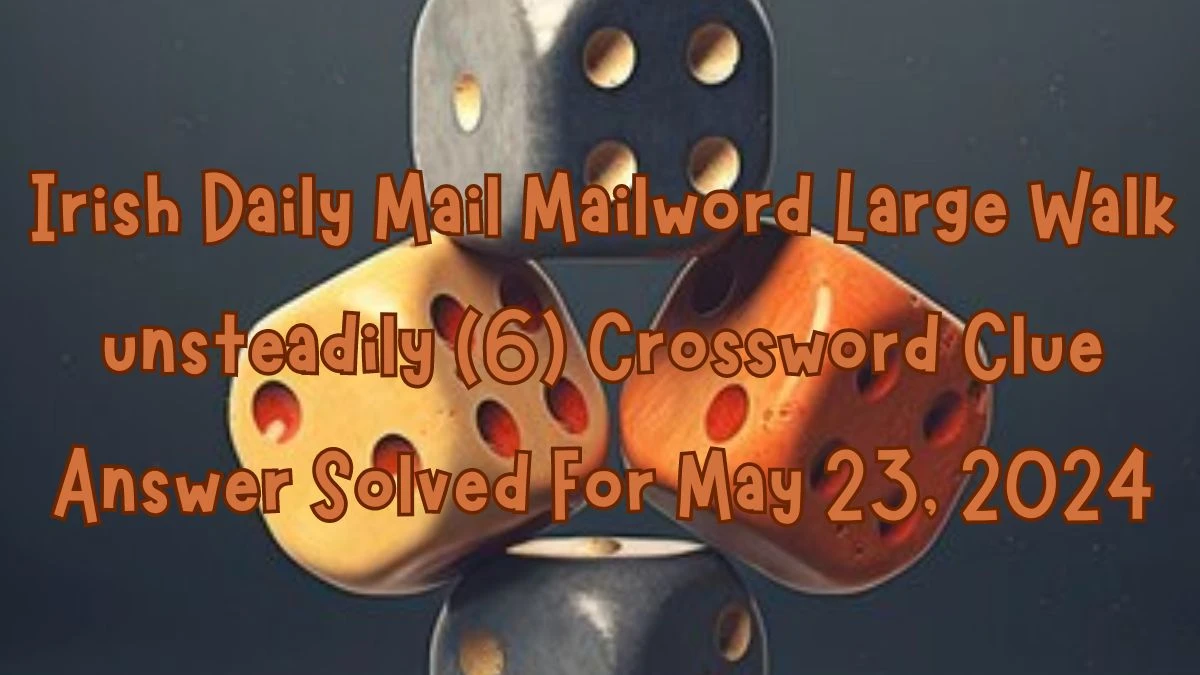 Irish Daily Mail Mailword Large  Walk unsteadily (6) Crossword Clue Answer Solved For May 23, 2024