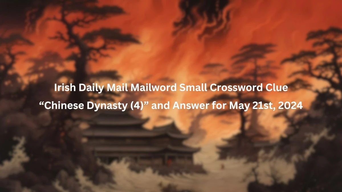 Irish Daily Mail Mailword Small Crossword Clue “Chinese Dynasty (4)” and Answer for May 21st, 2024