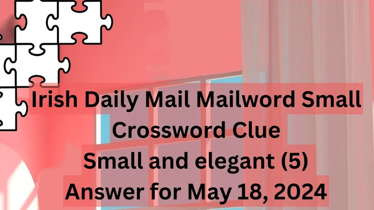 Irish Daily Mail Mailword Small Crossword Clue Small and elegant (5) Answer for May 18, 2024