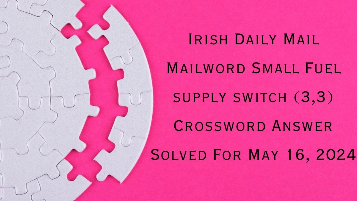 Irish Daily Mail Mailword Small Fuel supply switch (3,3) Crossword Answer Solved For May 16, 2024