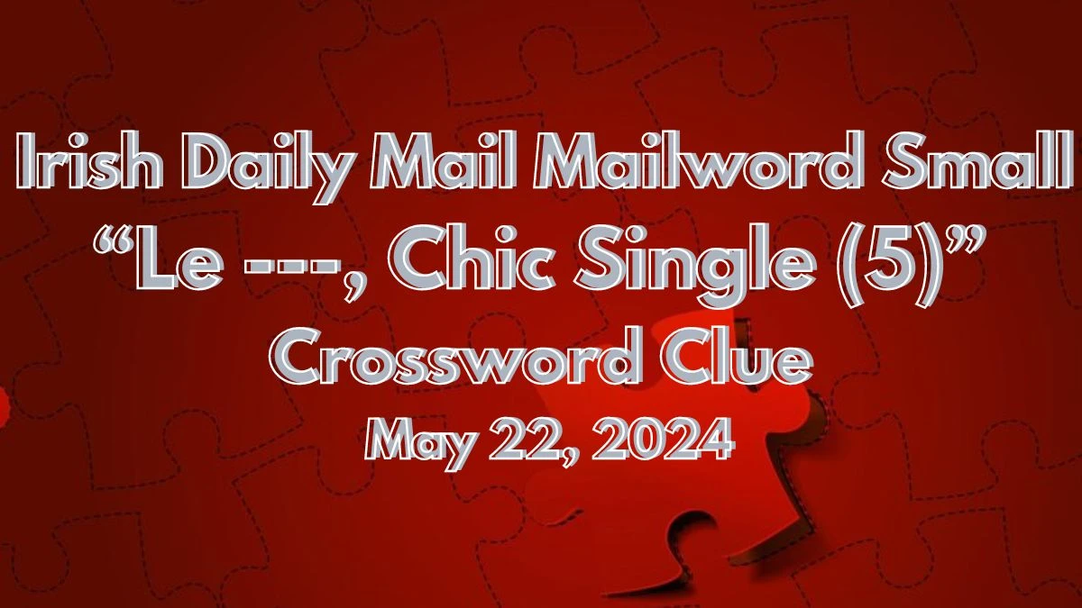 Irish Daily Mail Mailword Small “Le ---, Chic Single (5)” Crossword Clue May 22, 2024
