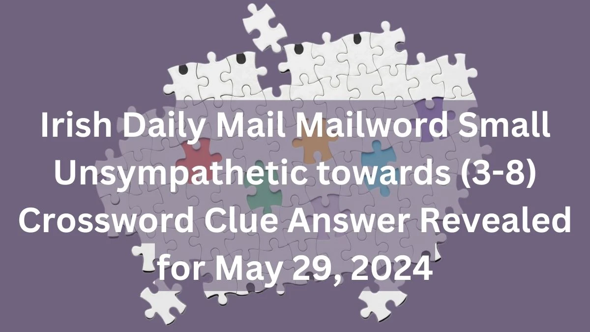 Irish Daily Mail Mailword Small Unsympathetic towards (3-8) Crossword Clue Answer Revealed for May 29, 2024