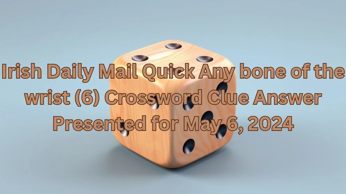 Irish Daily Mail Quick Any bone of the wrist (6) Crossword Clue Answer Presented for May 6, 2024