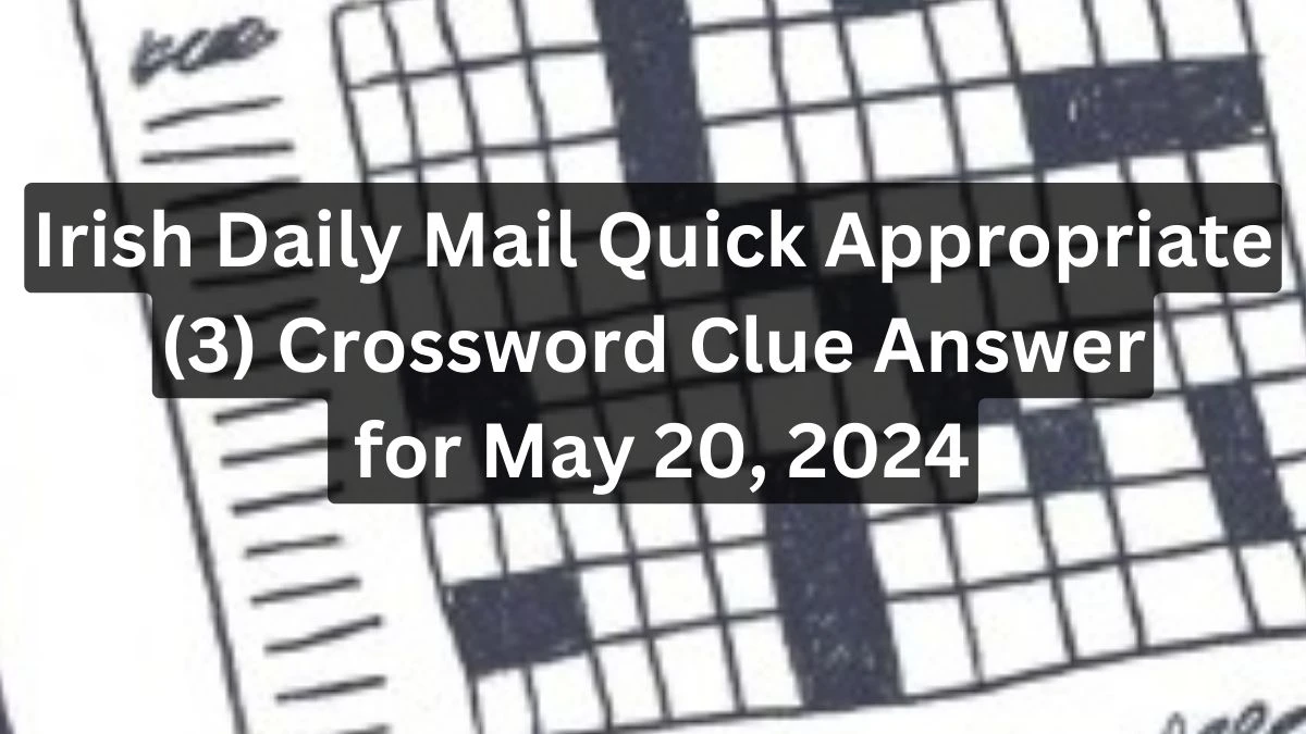 Irish Daily Mail Quick Appropriate (3) Crossword Clue Answer for May 20, 2024