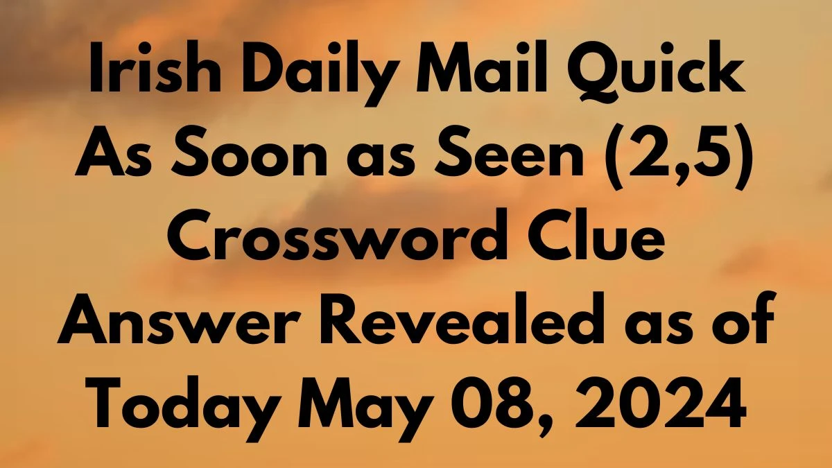 Irish Daily Mail Quick As Soon as Seen (2,5) Crossword Clue Answer Revealed as of Today May 08, 2024