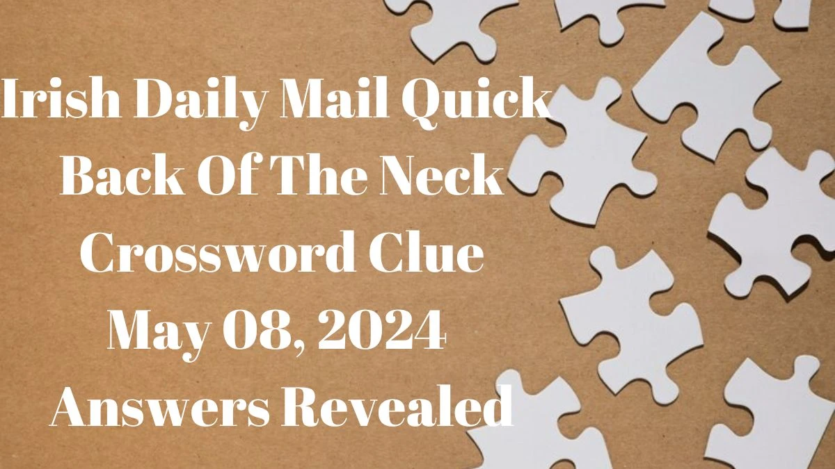 Irish Daily Mail Quick Back Of The Neck Crossword Clue May 08, 2024 Answers Revealed