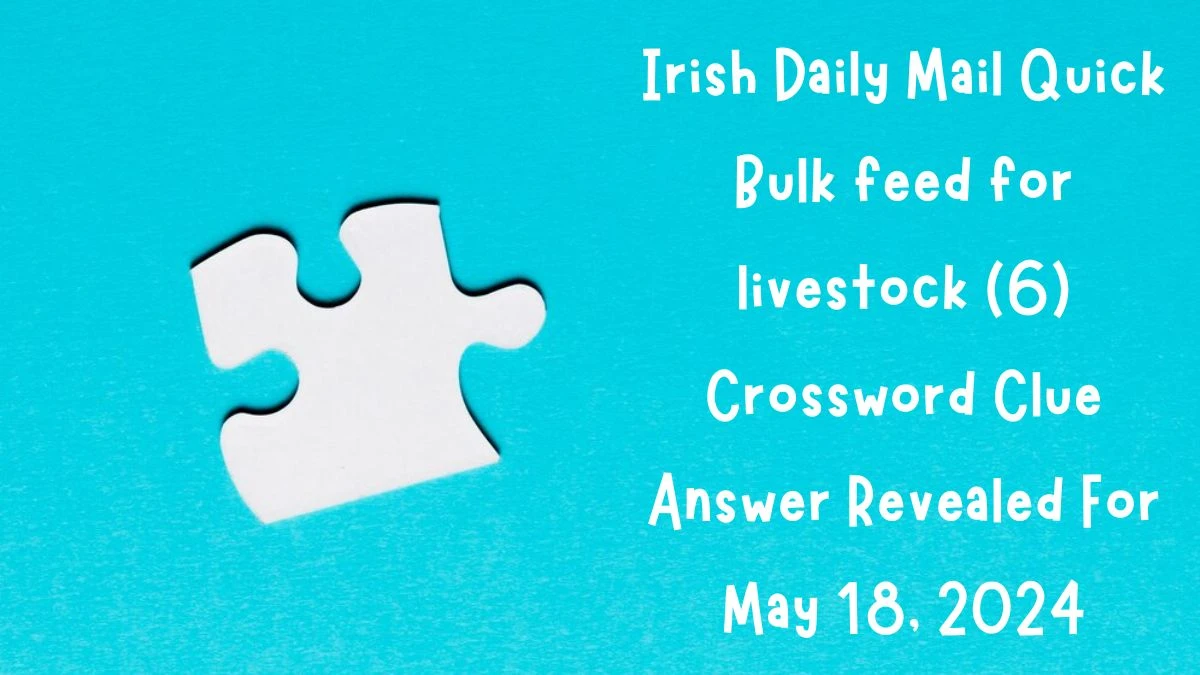 Irish Daily Mail Quick Bulk feed for livestock (6) Crossword Clue Answer Revealed For May 18, 2024