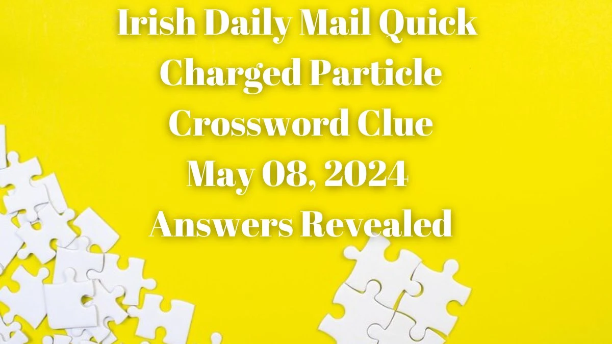 Irish Daily Mail Quick Charged Particle Crossword Clue May 08, 2024 Answers Revealed