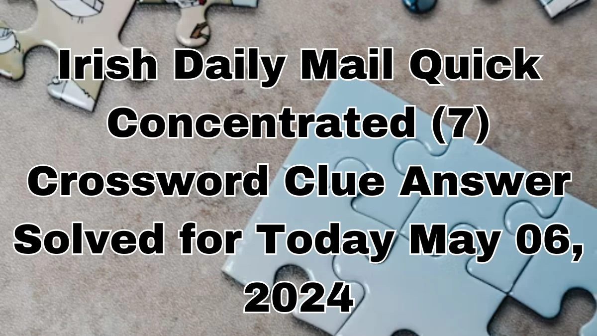 Irish Daily Mail Quick Concentrated (7) Crossword Clue Answer Solved for Today May 06, 2024