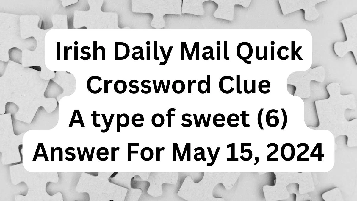 Irish Daily Mail Quick Crossword Clue A type of sweet (6) Answer For May 15, 2024