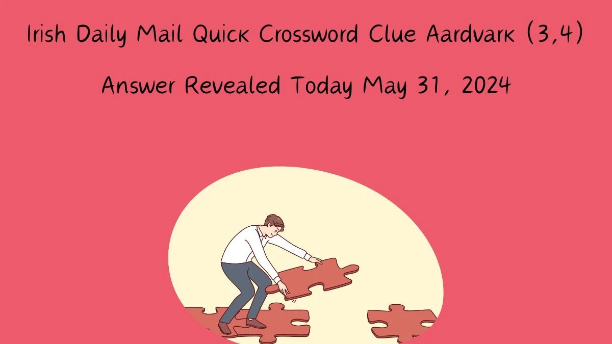 Irish Daily Mail Quick Crossword Clue Aardvark (3,4) Answer Revealed Today May 31, 2024