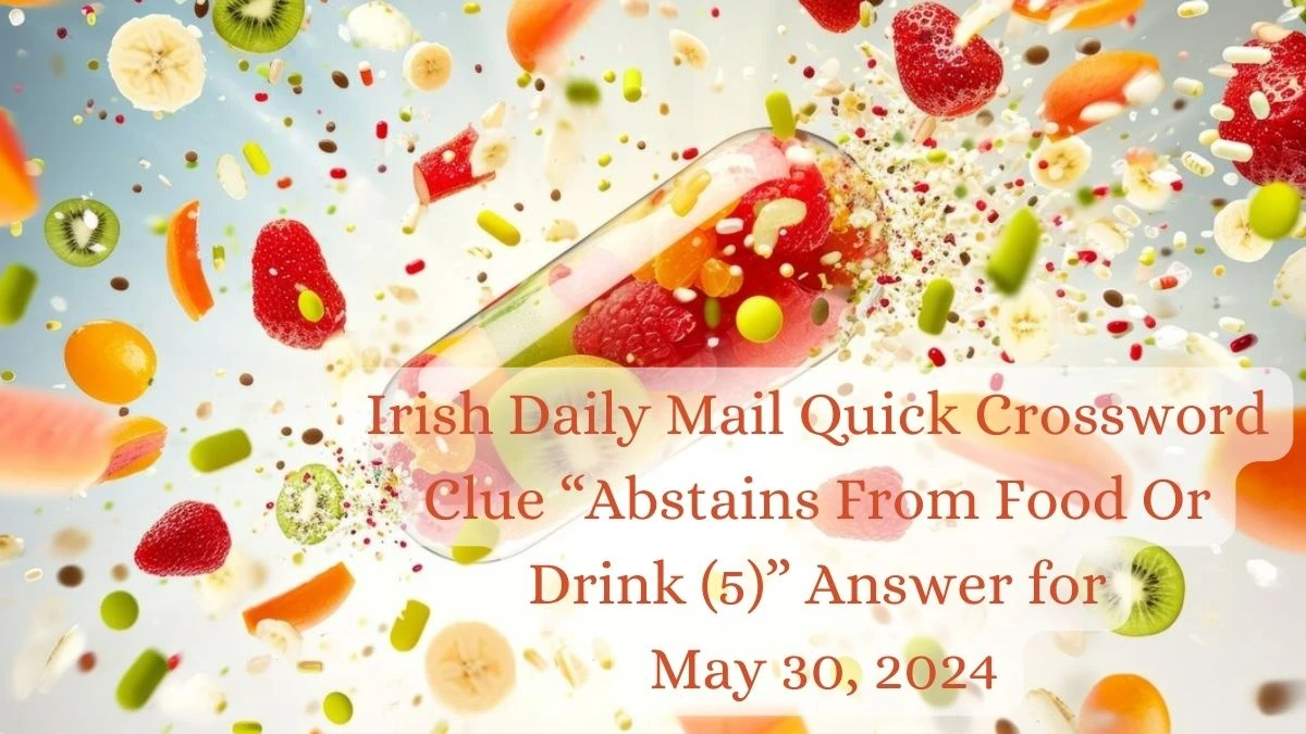 Irish Daily Mail Quick Crossword Clue “Abstains From Food Or Drink (5)” Answer for May 30, 2024