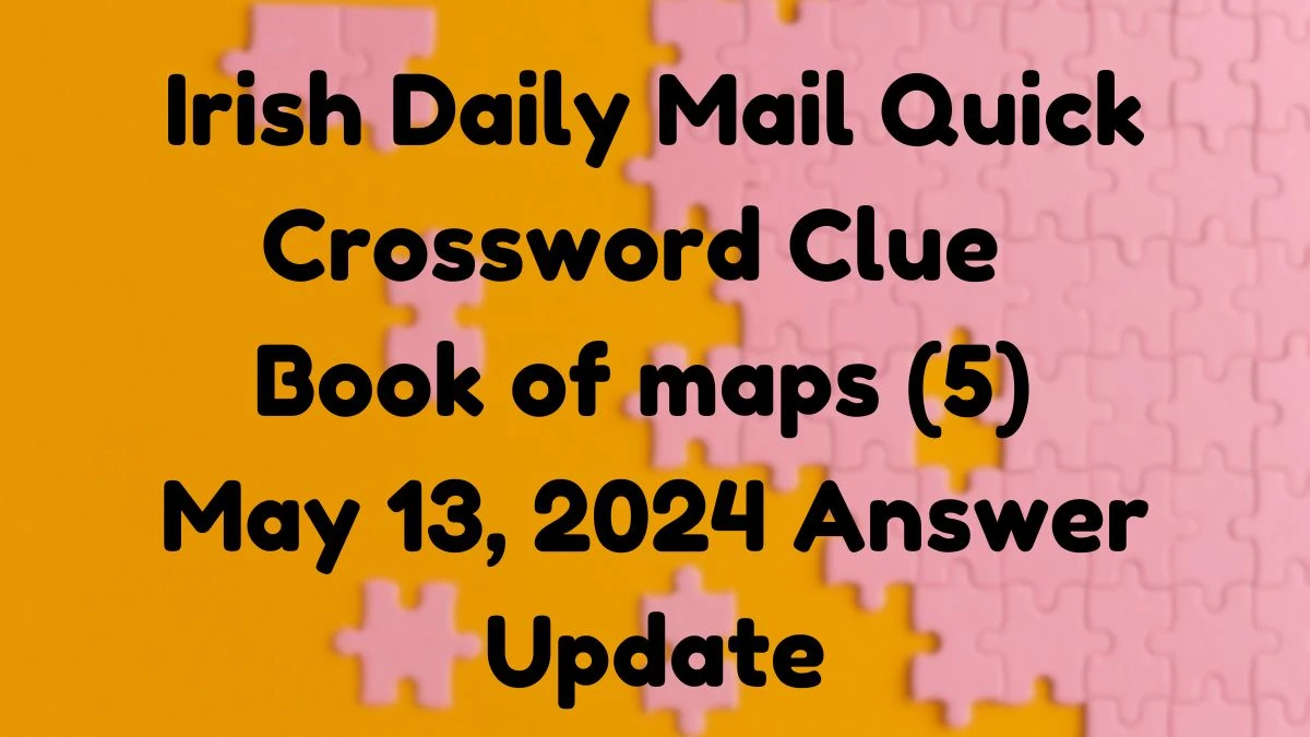 Irish Daily Mail Quick Crossword Clue Book of maps (5) May 13, 2024 Answer Update