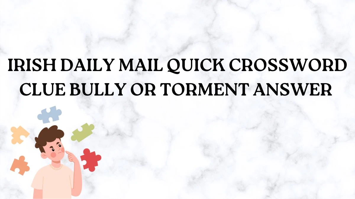 Irish Daily Mail Quick Crossword Clue Bully or Torment Answer Revealed May 4, 2024
