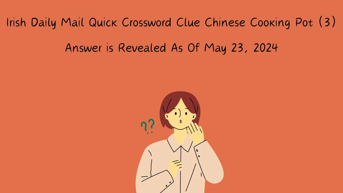 Irish Daily Mail Quick Crossword Clue Chinese Cooking Pot (3) Answer is Revealed As Of May 23, 2024
