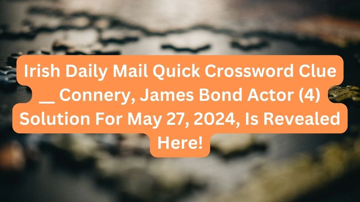 Irish Daily Mail Quick Crossword Clue __ Connery, James Bond Actor (4) Solution For May 29, 2024, Is Revealed Here!