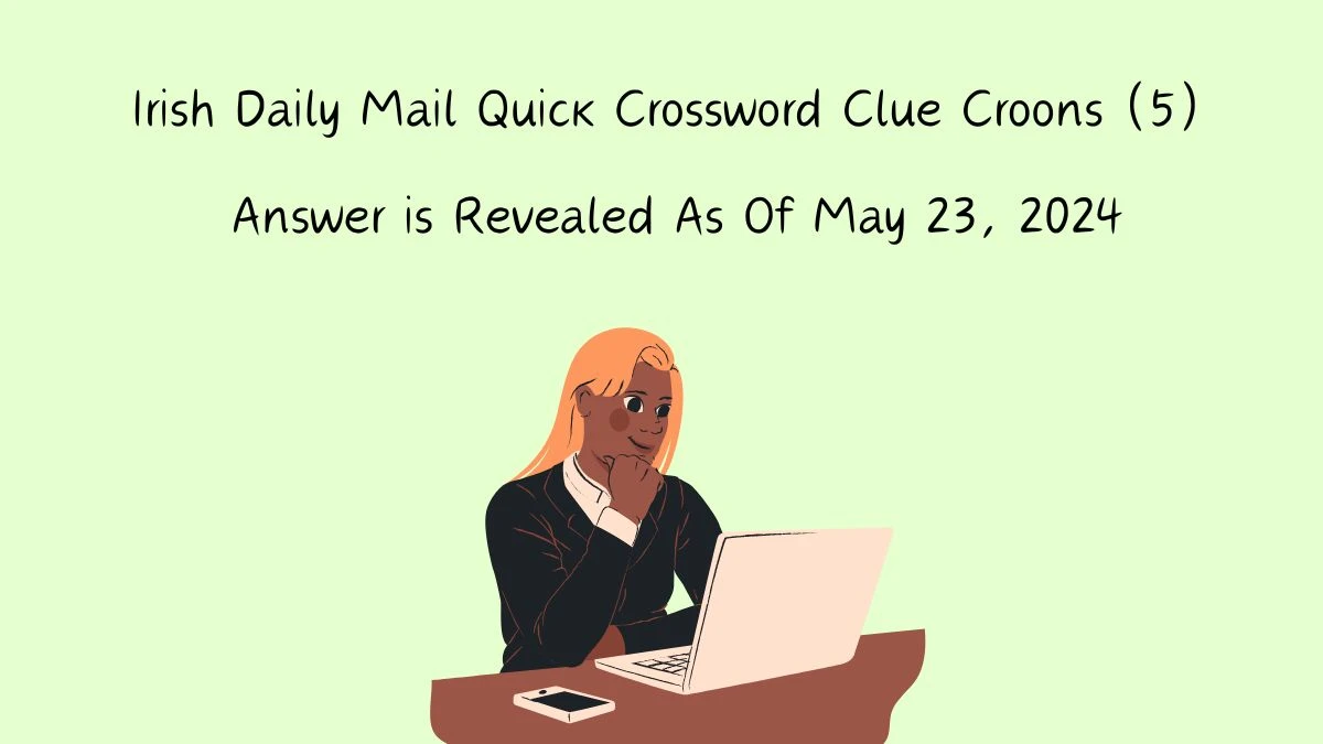 Irish Daily Mail Quick Crossword Clue Croons (5) Answer is Revealed As Of May 23, 2024
