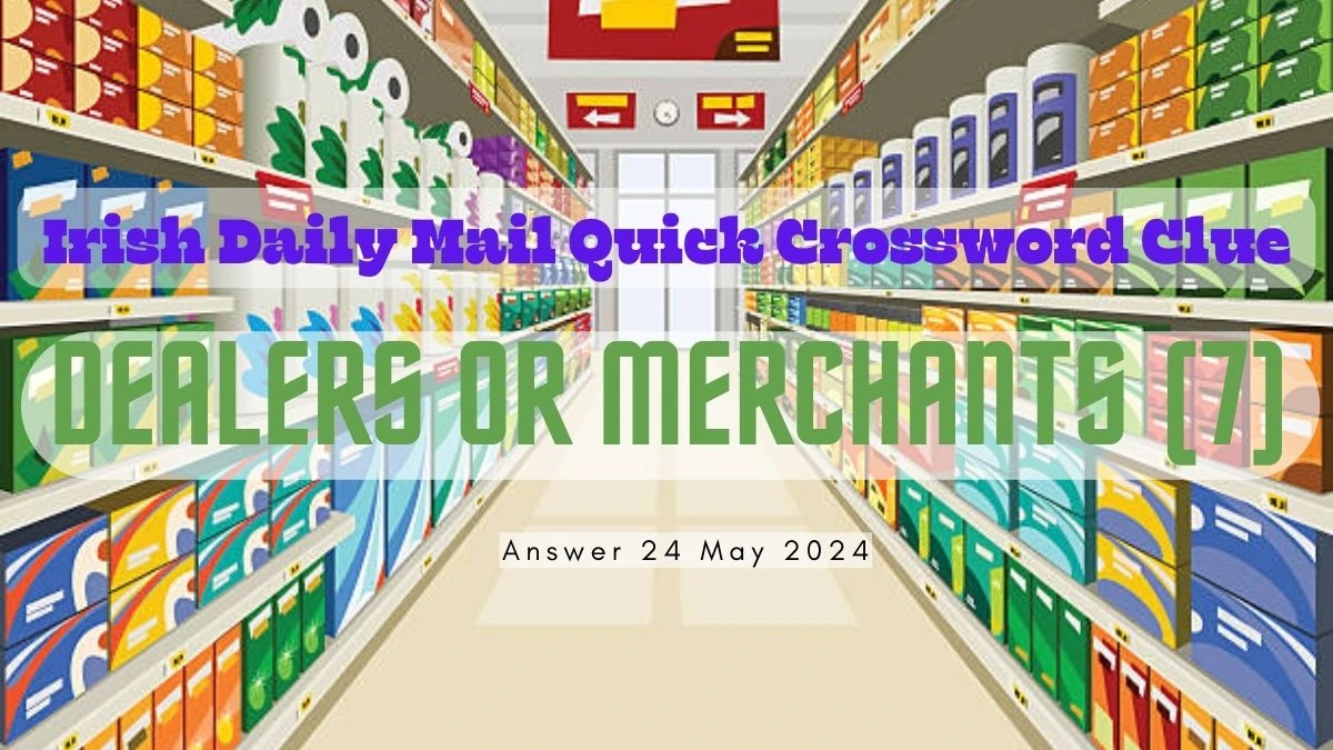 Irish Daily Mail Quick Crossword Clue Dealers or Merchants (7) on 24 May 2024, Answer Popped Here
