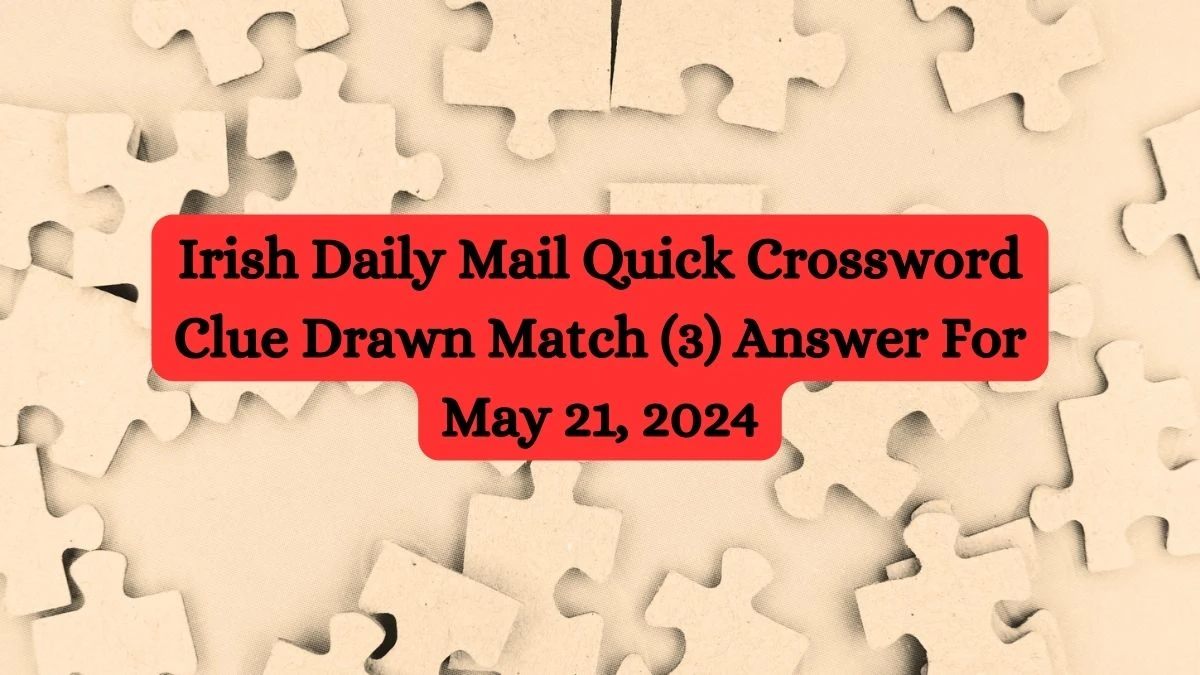 Irish Daily Mail Quick Crossword Clue Drawn Match (3) Answer For May 21, 2024