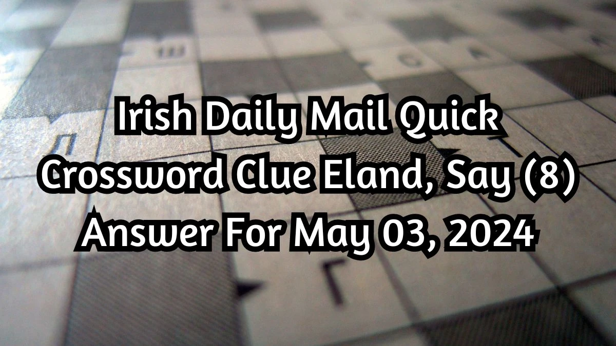 Irish Daily Mail Quick Crossword Clue Eland, Say (8) Answer For May 03, 2024