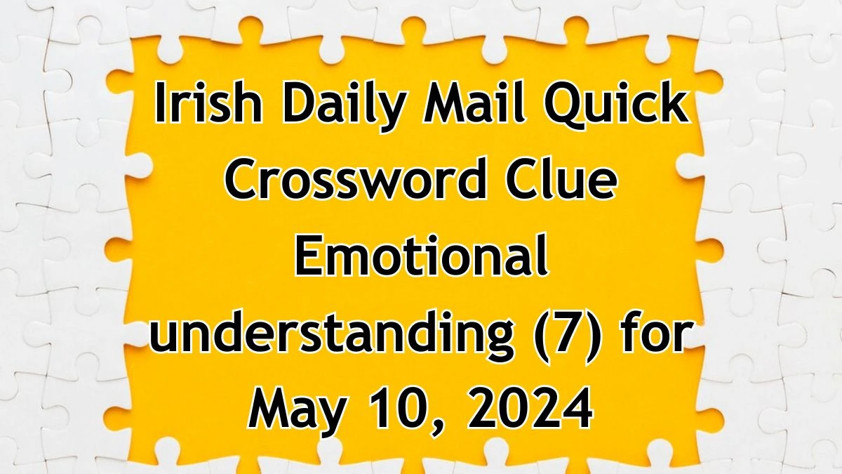 Irish Daily Mail Quick Crossword Clue Emotional understanding (7) Answers for May 10, 2024