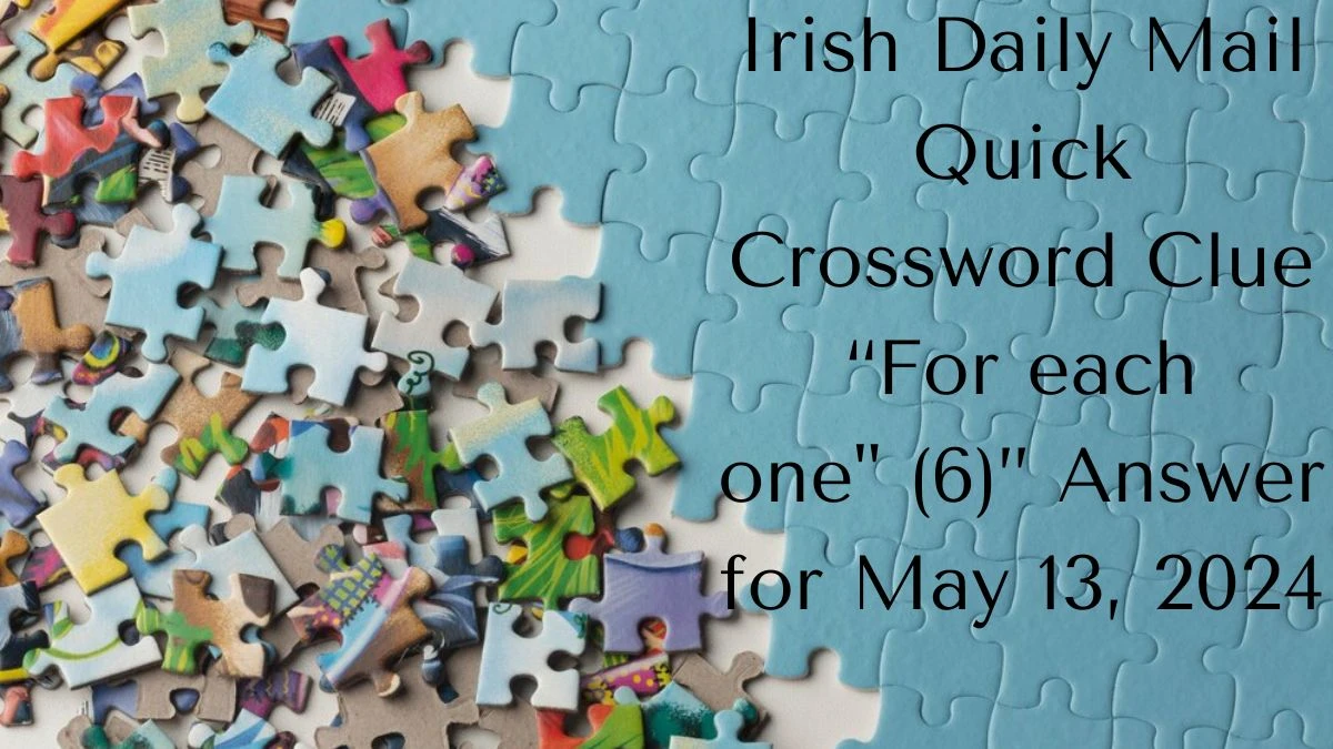 Irish Daily Mail Quick Crossword Clue “For each one (6)” Answer for May 13, 2024