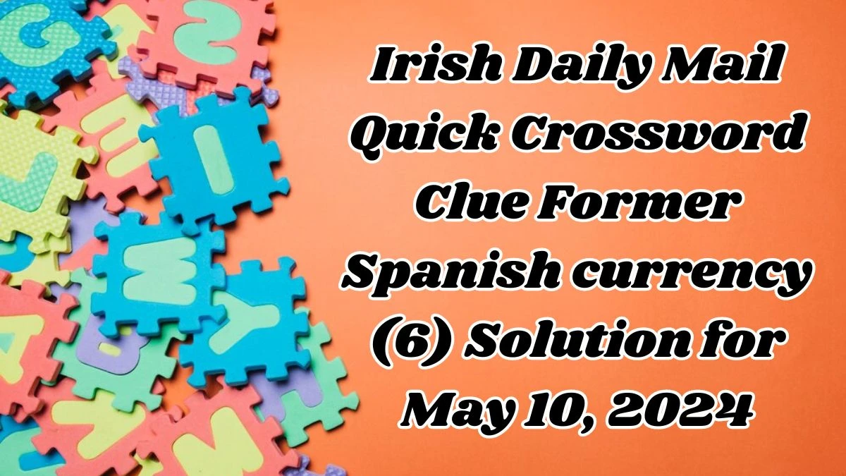 Irish Daily Mail Quick Crossword Clue Former Spanish currency (6) Solution for May 10, 2024