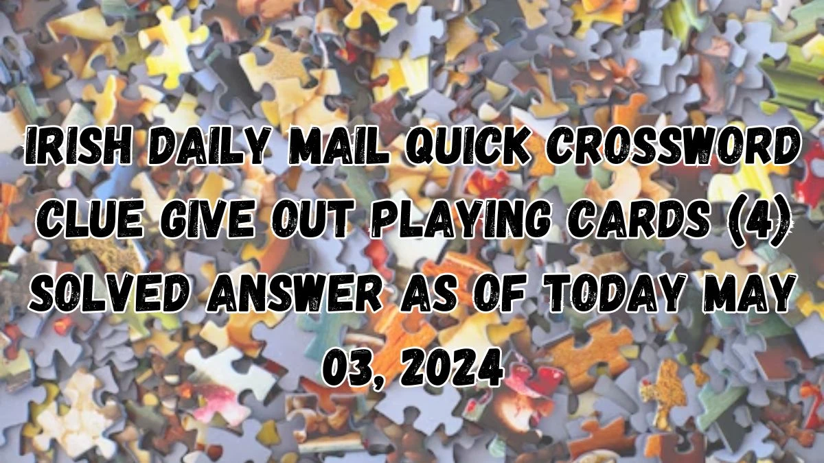 Irish Daily Mail Quick Crossword Clue Give Out Playing Cards (4) Solved Answer as of Today May 03, 2024