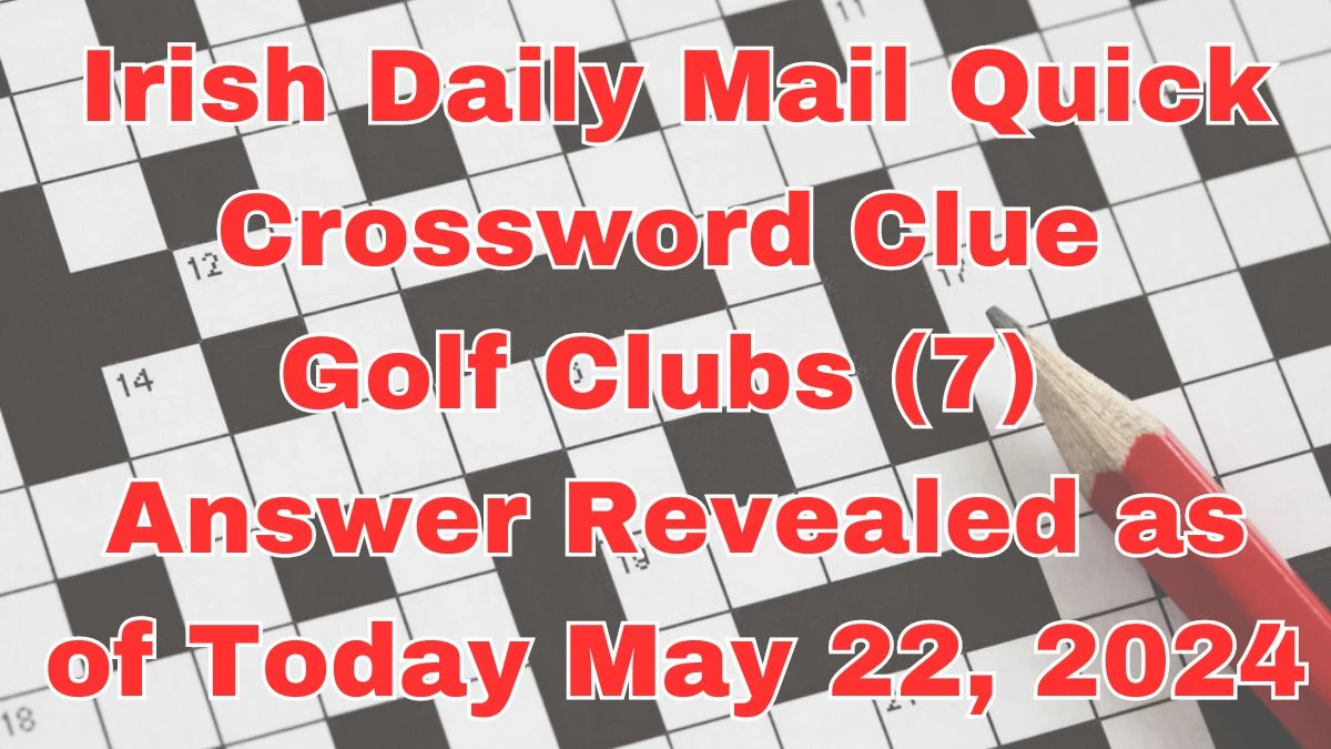 Irish Daily Mail Quick Crossword Clue Golf Clubs (7) Answer Revealed as of Today May 22, 2024