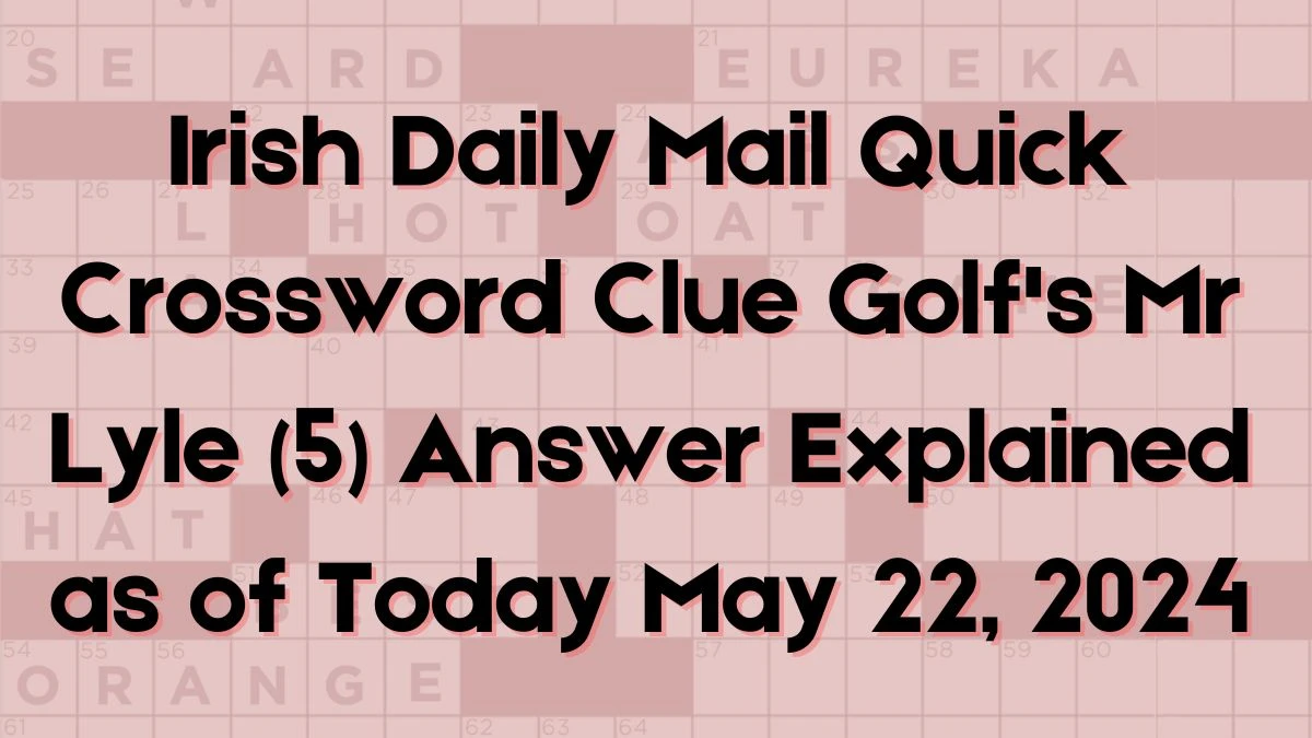 Irish Daily Mail Quick Crossword Clue Golf's Mr Lyle (5) Answer Explained as of Today May 22, 2024