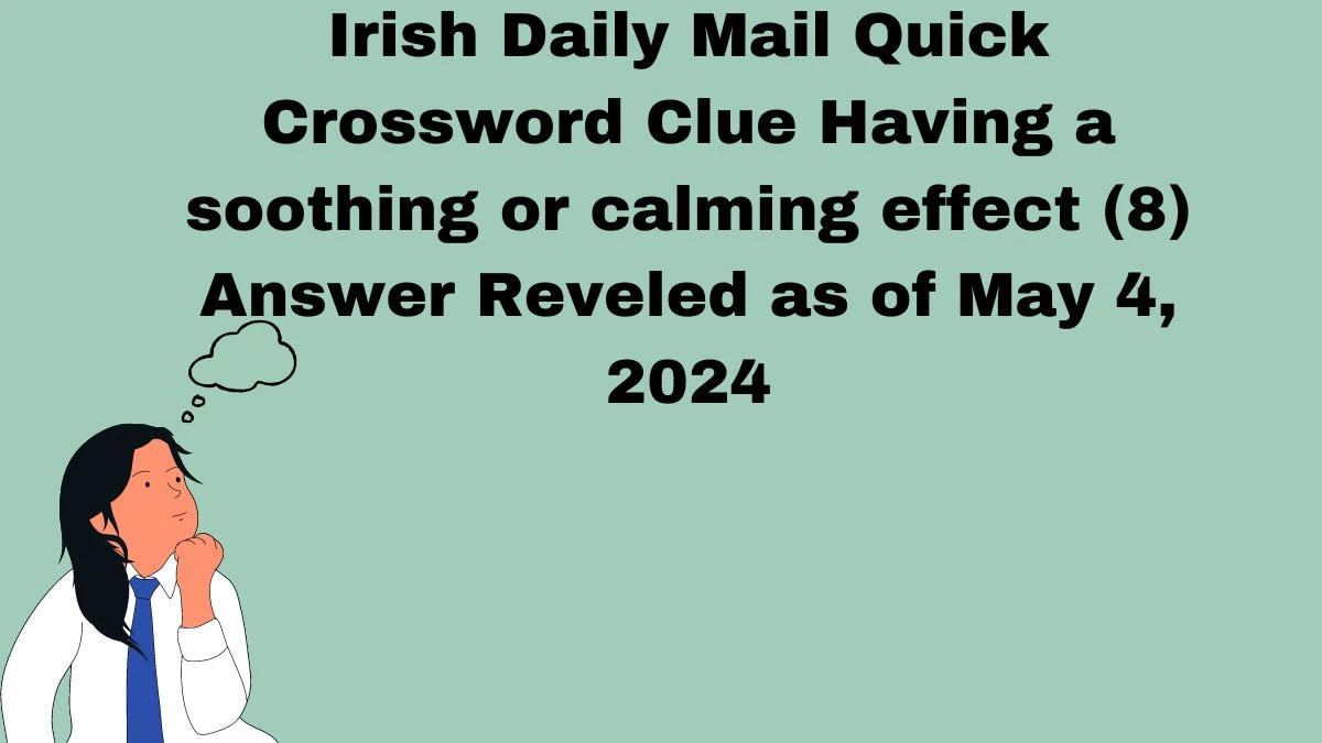 Irish Daily Mail Quick Crossword Clue Having a soothing or calming effect (8) Answer Reveled as of May 4, 2024