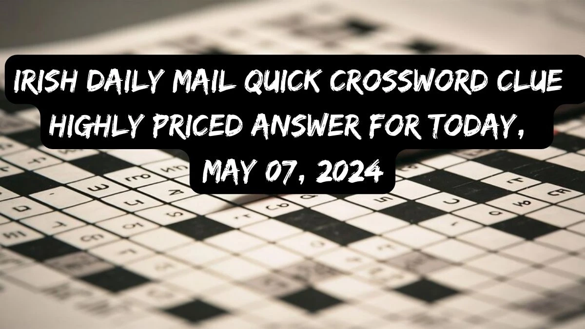Irish Daily Mail Quick Crossword Clue Highly Priced Answer For Today, May 07, 2024