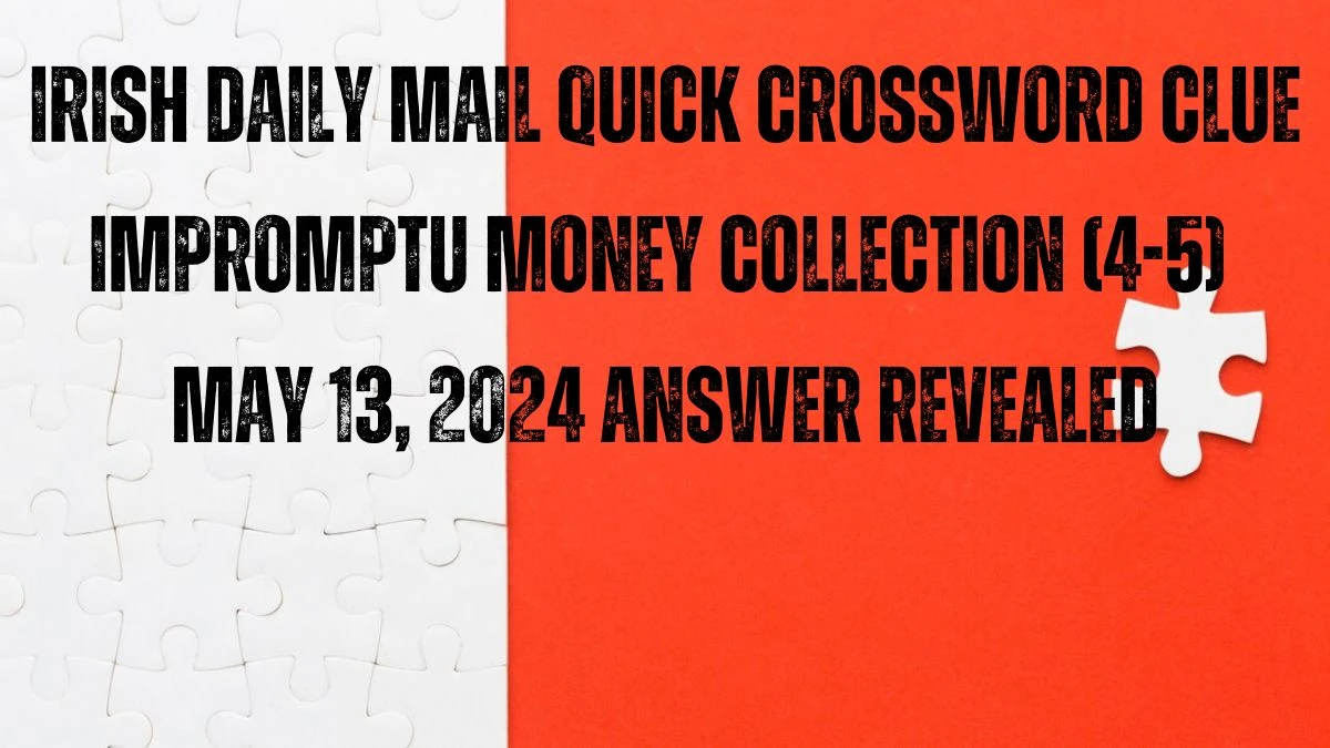 Irish Daily Mail Quick Crossword Clue Impromptu money collection (4-5) May 13, 2024 Answer Revealed