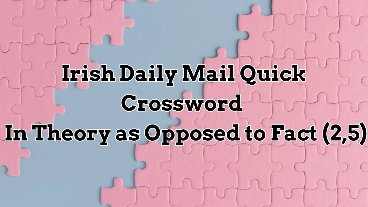 Irish Daily Mail Quick Crossword Clue In Theory as Opposed to Fact (2,5) Answer for May 30, 2024
