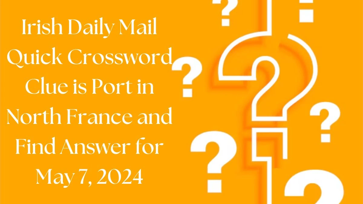 Irish Daily Mail Quick Crossword Clue is Port in North France and Find Answer for May 7, 2024