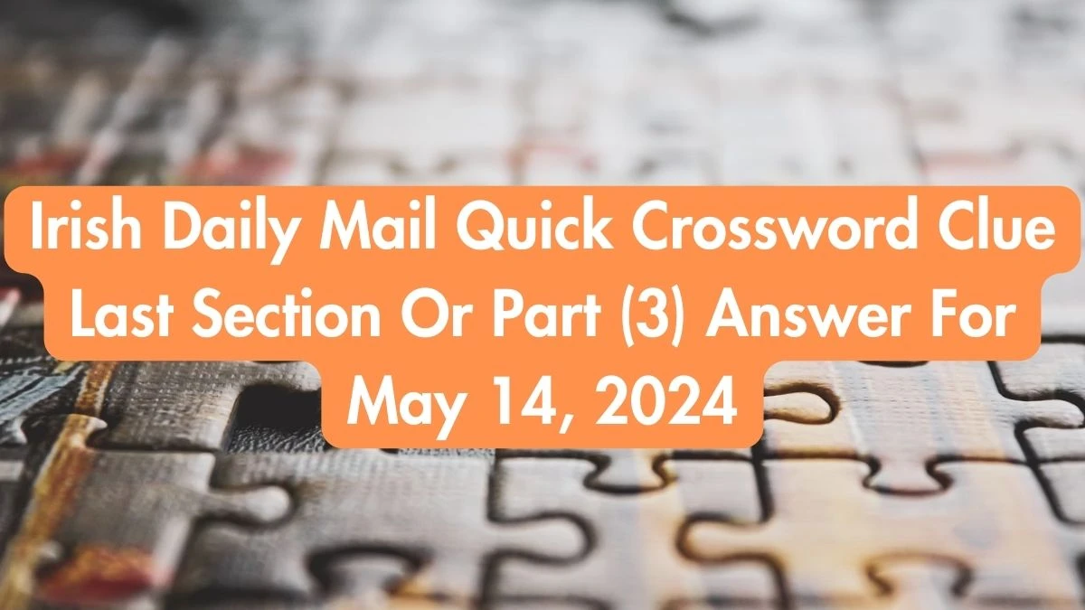 Irish Daily Mail Quick Crossword Clue Last Section Or Part (3) Answer For May 14, 2024