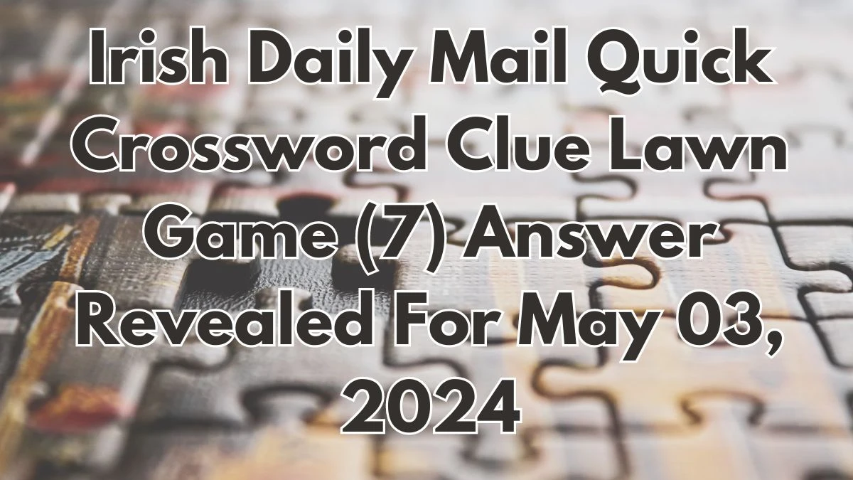 Irish Daily Mail Quick Crossword Clue Lawn Game (7) Answer Revealed For May 03, 2024
