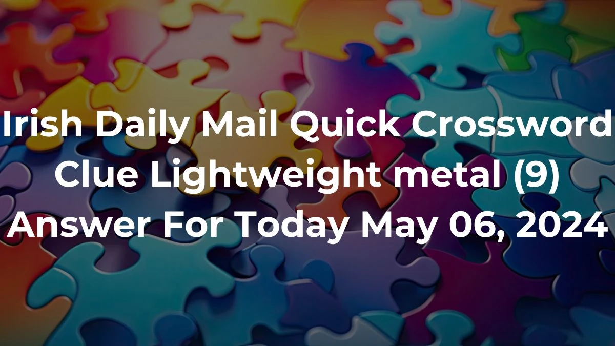 Irish Daily Mail Quick Crossword Clue Lightweight metal (9) Answer For Today May 06, 2024