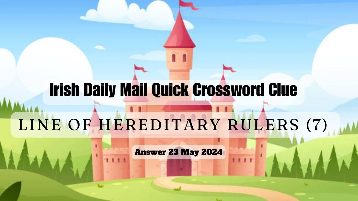 Irish Daily Mail Quick Crossword Clue Line of Hereditary Rulers (7) on 23 May 2024 Answer Explored