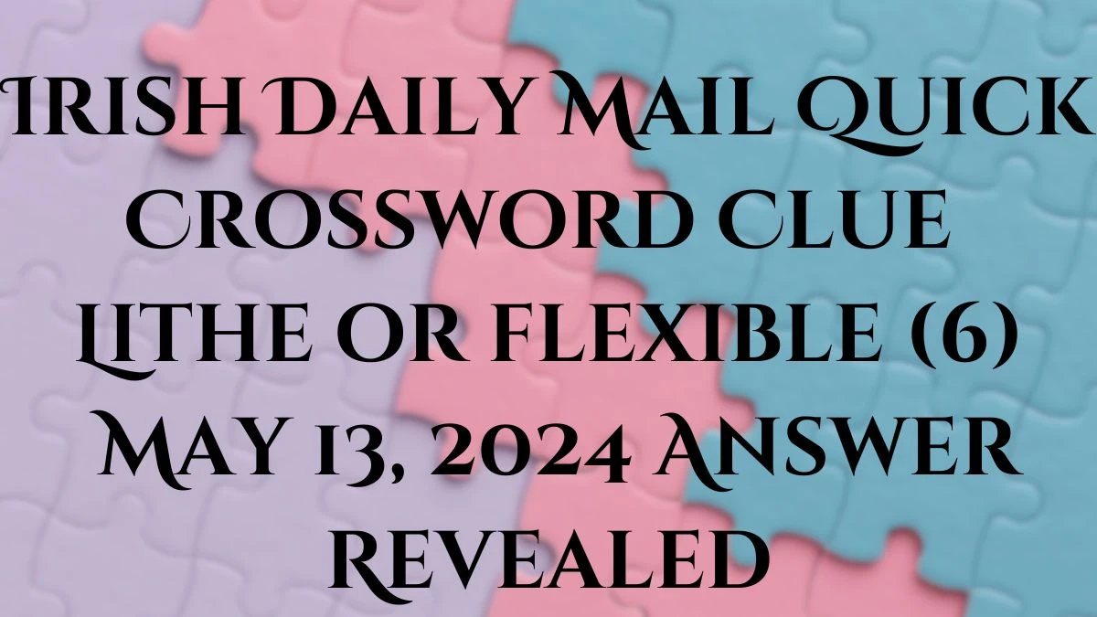 Irish Daily Mail Quick Crossword Clue Lithe or flexible (6) May 13, 2024 Answer Revealed