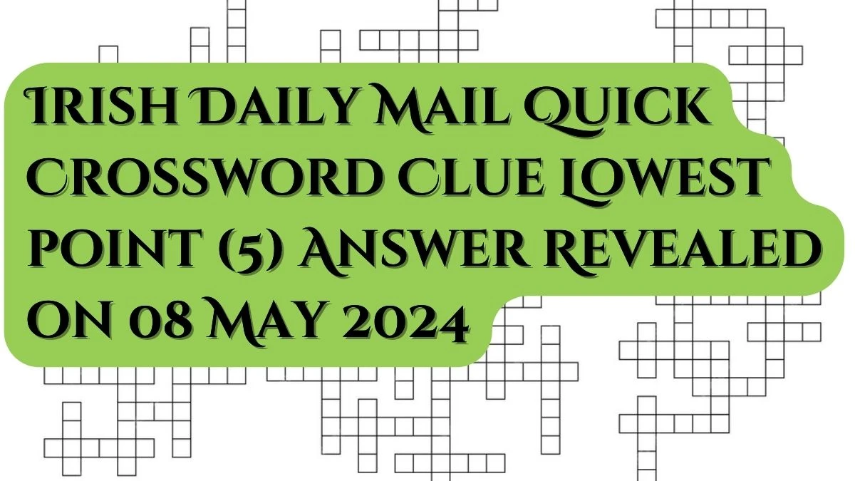 Irish Daily Mail Quick Crossword Clue Lowest point (5) Answer Revealed on 08 May 2024