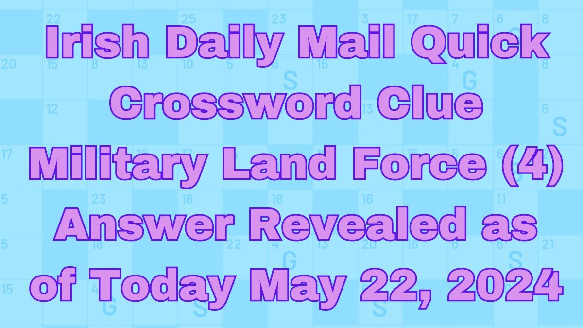 Irish Daily Mail Quick Crossword Clue Military Land Force (4) Answer Revealed as of Today May 22, 2024