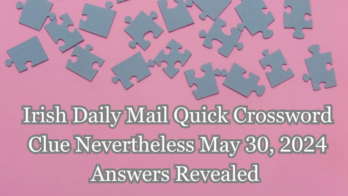 Irish Daily Mail Quick Crossword Clue Nevertheless May 30, 2024 Answers Revealed