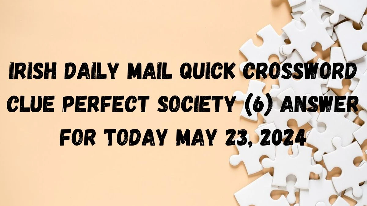 Irish Daily Mail Quick Crossword Clue Perfect society (6) Answer For Today May 23, 2024