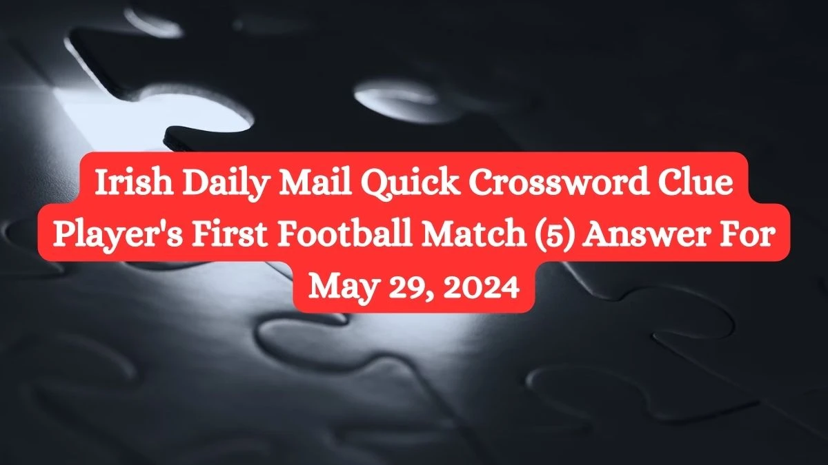 Irish Daily Mail Quick Crossword Clue Player's First Football Match (5) Answer For May 29, 2024