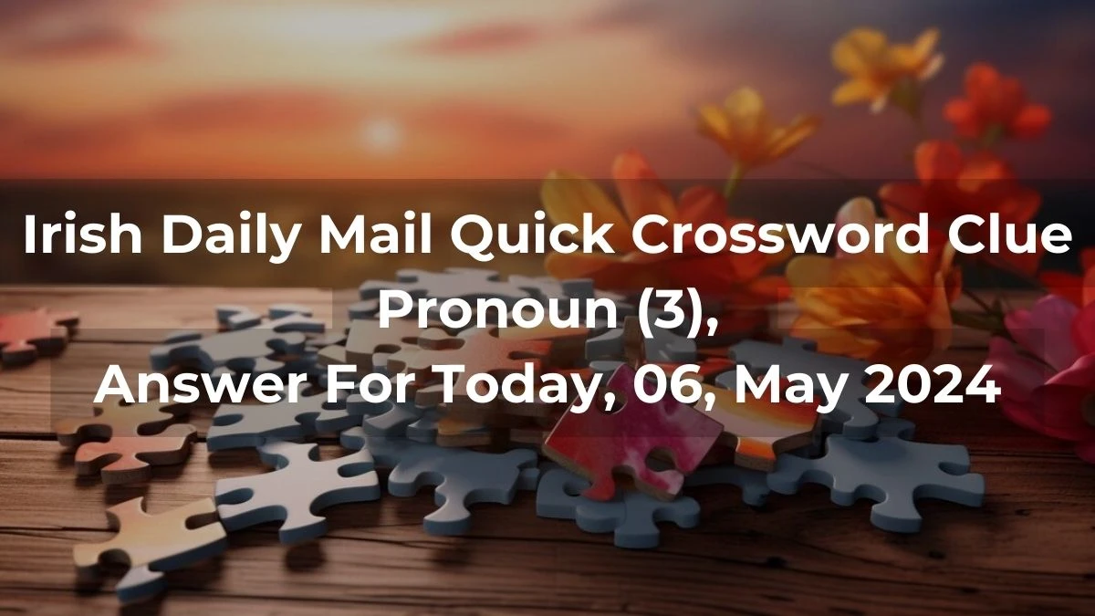 Irish Daily Mail Quick Crossword Clue Pronoun (3), Answer For Today, 06, May 2024