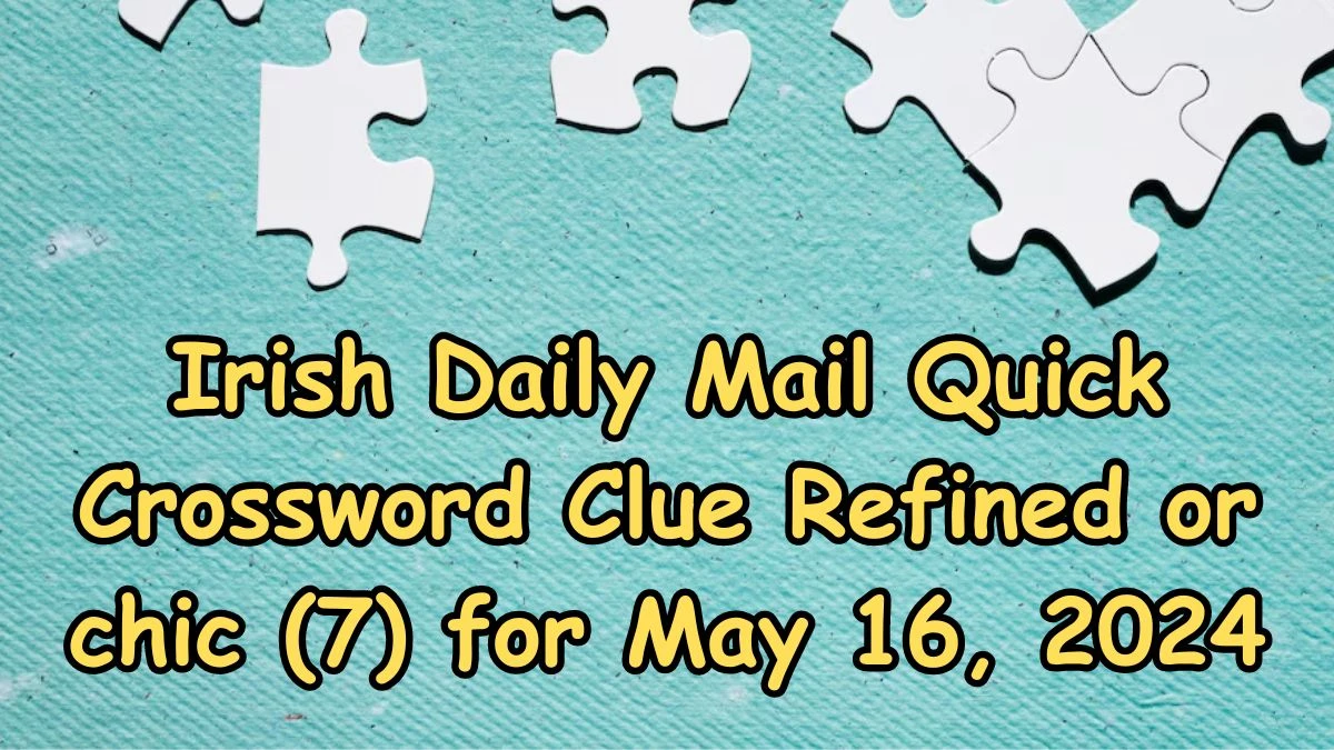 Irish Daily Mail Quick Crossword Clue Refined or chic (7) Answers Revealed May 16, 2024
