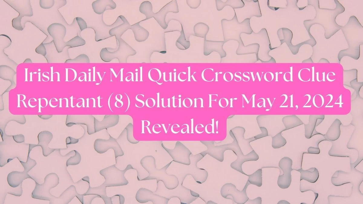 Irish Daily Mail Quick Crossword Clue Repentant (8) Solution For May 21, 2024 Revealed!