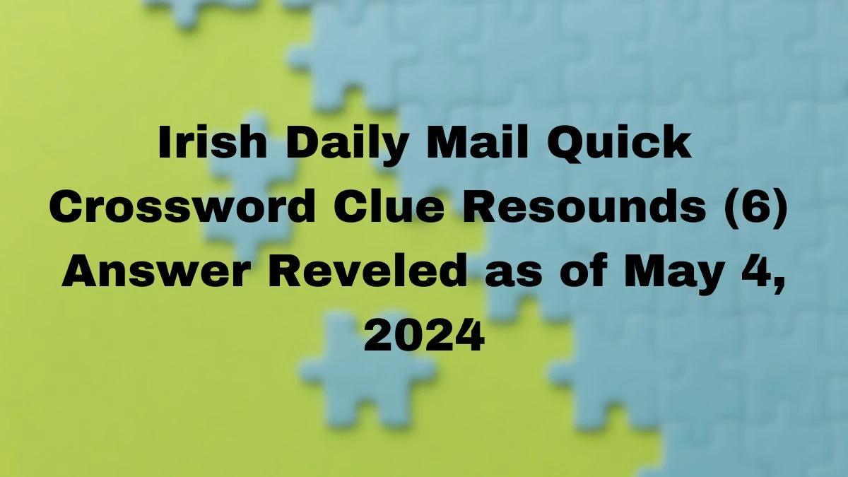 Irish Daily Mail Quick Crossword Clue Resounds (6)  Answer Reveled as of May 4, 2024