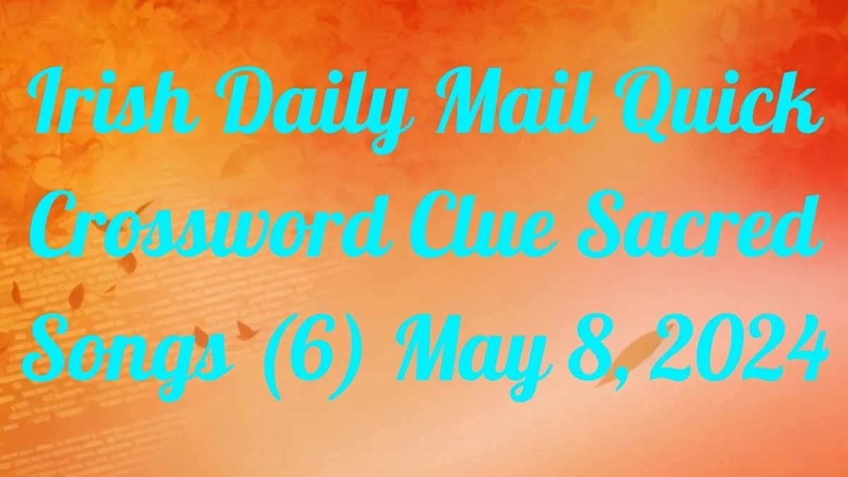 Irish Daily Mail Quick Crossword Clue Sacred Songs (6) And Answers Revealed as of May 8, 2024
